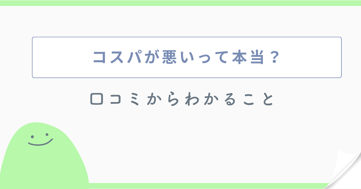コスパが悪いって本当? 口コミからわかること