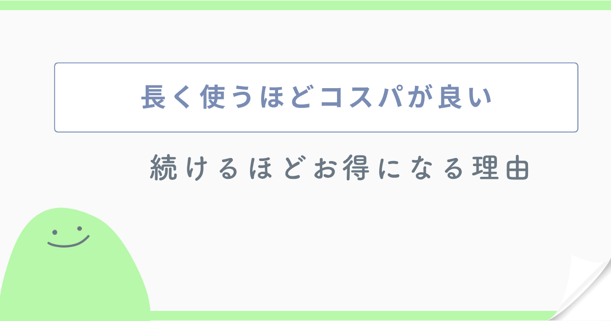 長く使うほどコスパが良い 続けるほどお得になる理由