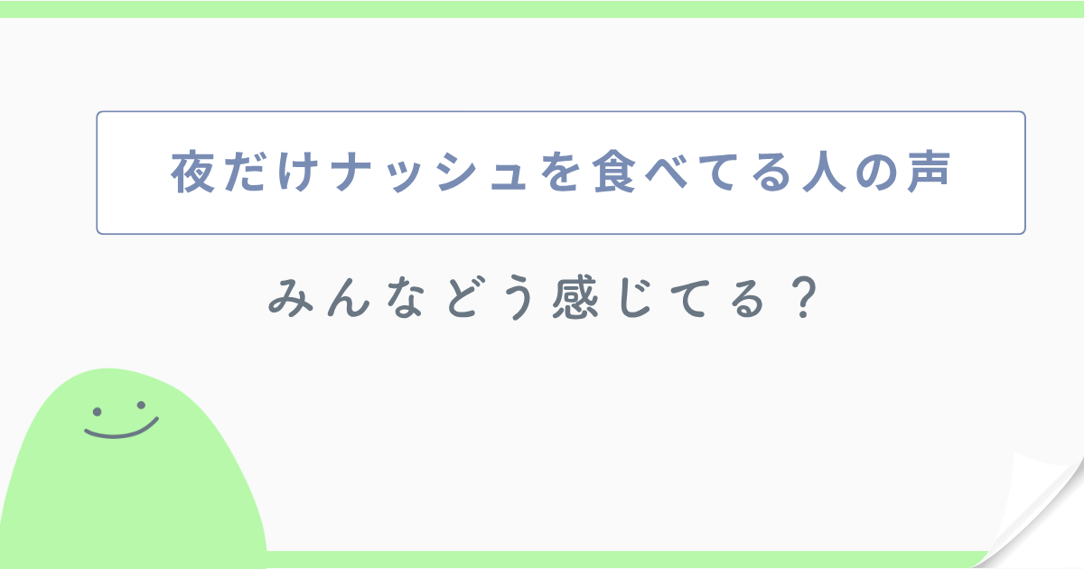 夜だけナッシュを食べてる人の声 みんなどう感じてる?