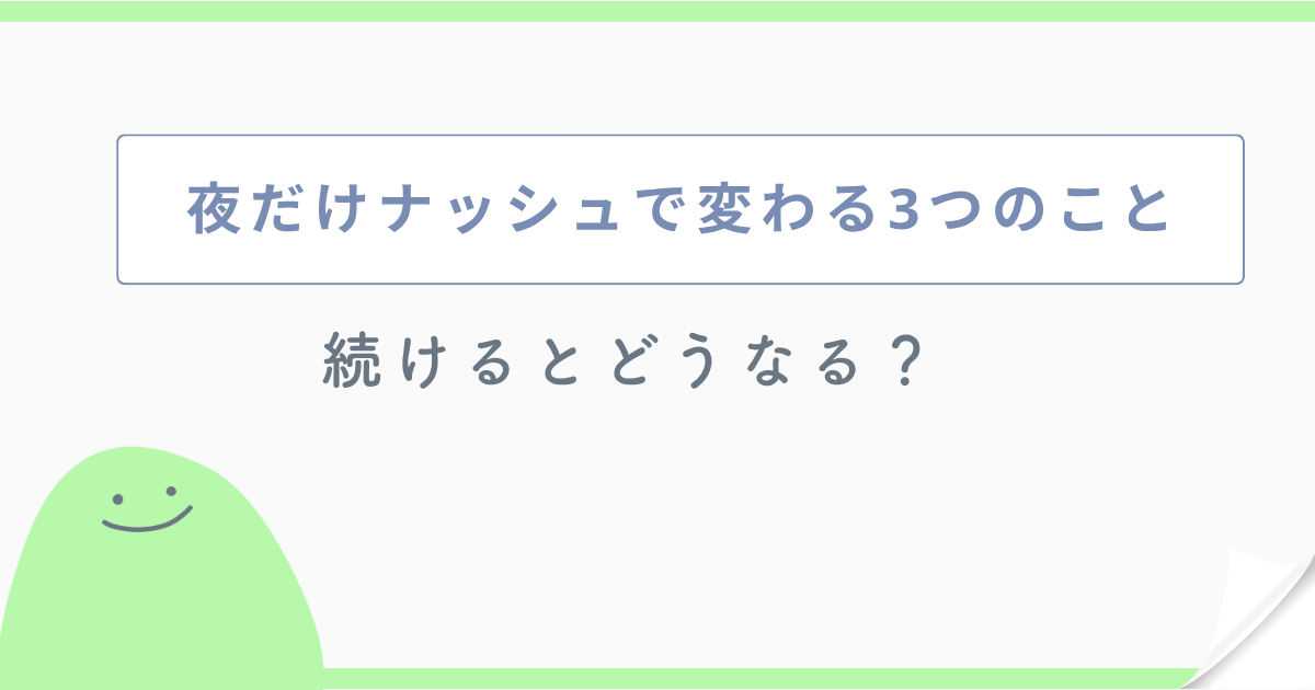 夜だけナッシュで変わる3つのこと 続けるとどうなる?