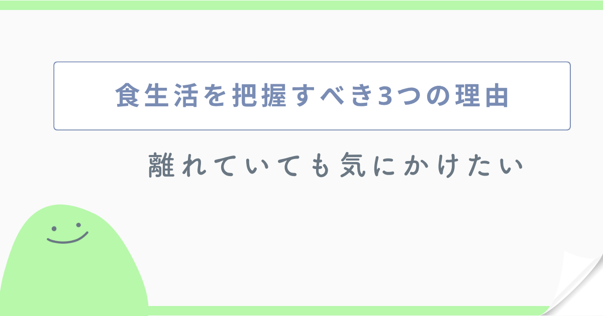 食生活を把握すべき3つの理由 離れていても気にかけたい