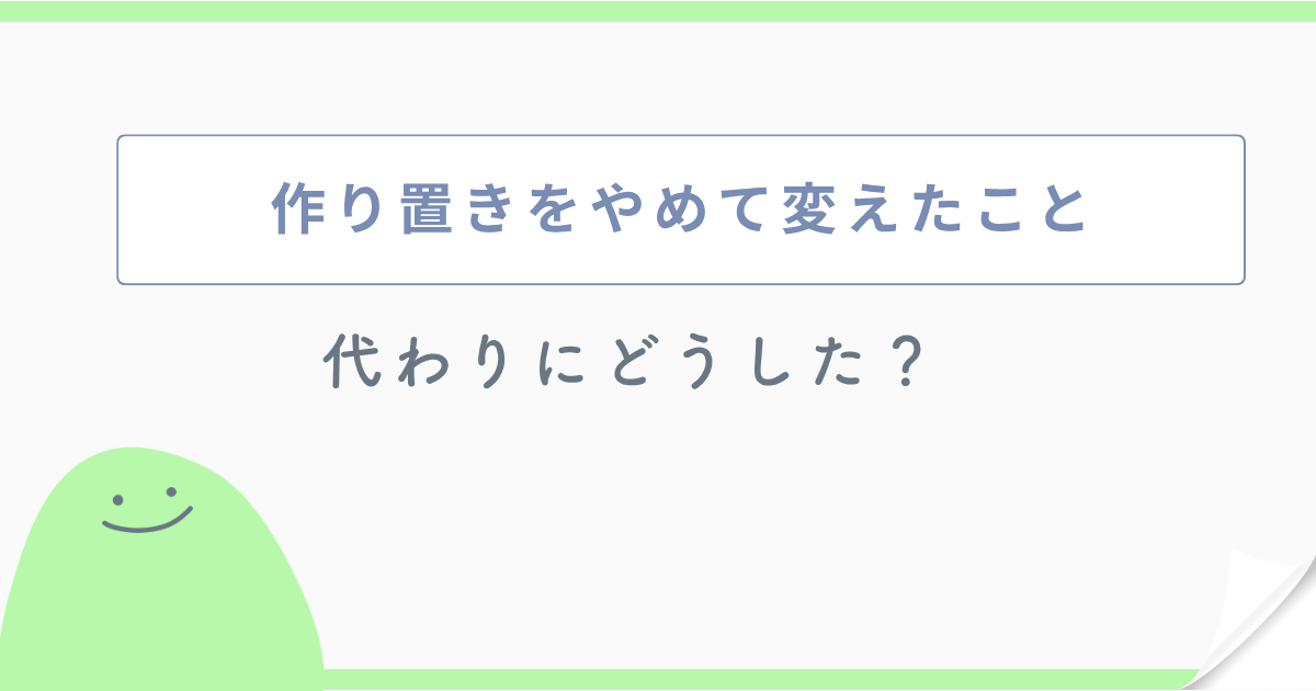 作り置きをやめて変えたこと 代わりにどうした?