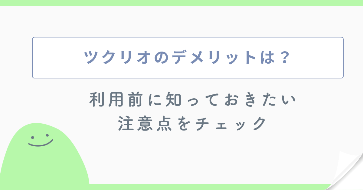 ツクリオのデメリットは?利用前に知っておきたい注意点をチェック