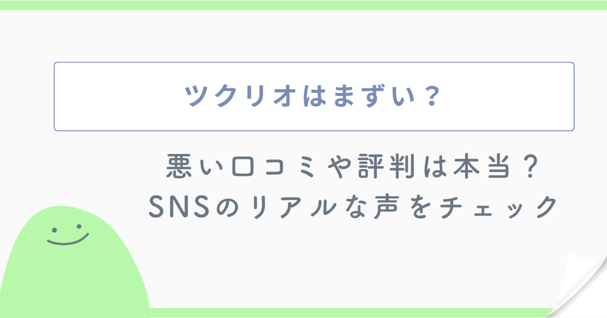 ツクリオはまずい?悪い口コミや評判は本当?SNSのリアルな声をチェック